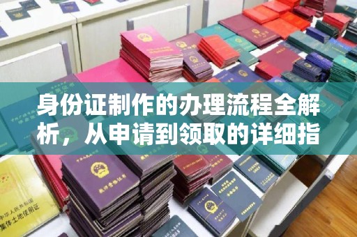 岭东身份证制作的办理流程全解析，从申请到领取的详细指南