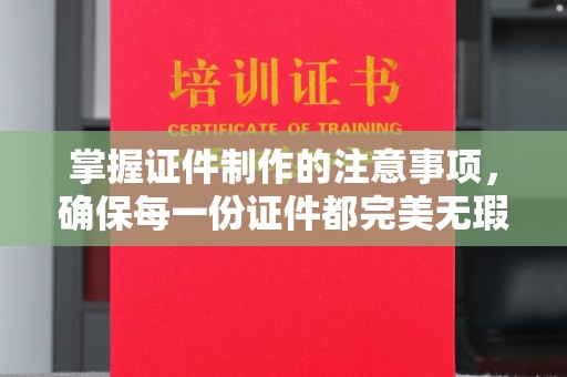 海宁掌握证件制作的注意事项，确保每一份证件都完美无瑕